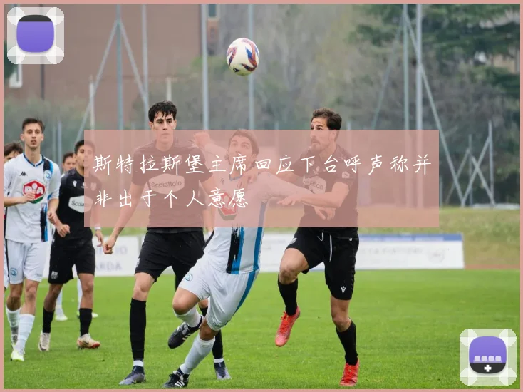 斯特拉斯堡主席回应下台呼声称并非出于个人意愿