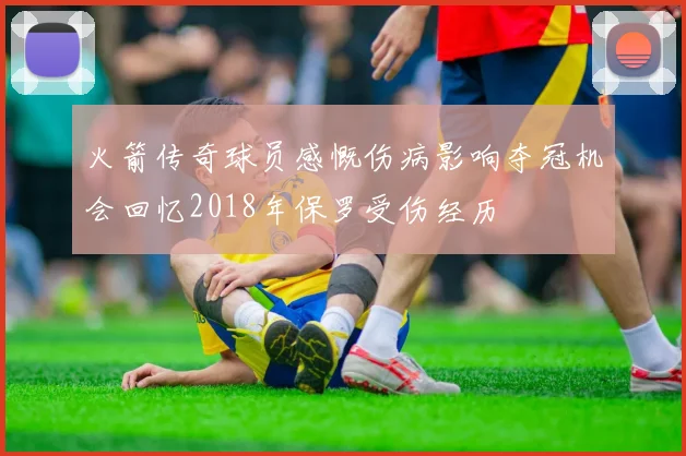 火箭传奇球员感慨伤病影响夺冠机会回忆2018年保罗受伤经历