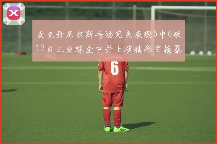 麦克丹尼尔斯半场完美表现6中6砍17分三分球全中并上演精彩空接暴扣