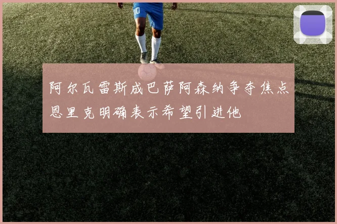 阿尔瓦雷斯成巴萨阿森纳争夺焦点恩里克明确表示希望引进他
