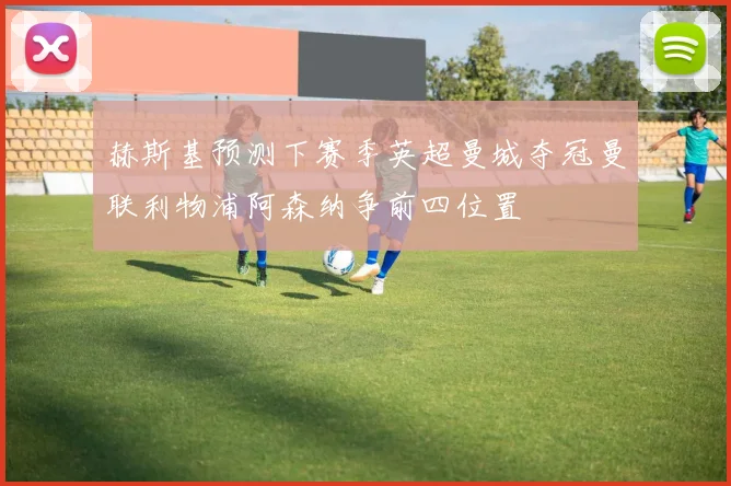 赫斯基预测下赛季英超曼城夺冠曼联利物浦阿森纳争前四位置