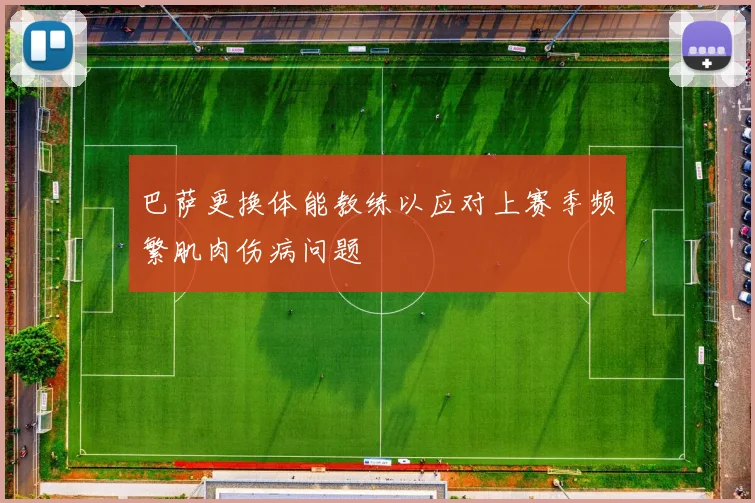 巴萨更换体能教练以应对上赛季频繁肌肉伤病问题
