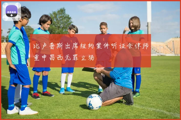 比卢普斯出席纽约案件听证会律师重申昌西无罪立场