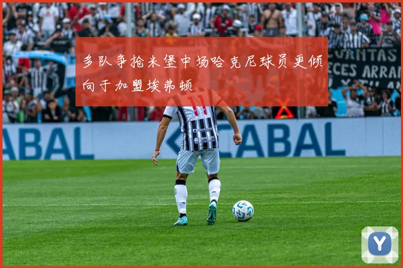 多队争抢米堡中场哈克尼球员更倾向于加盟埃弗顿