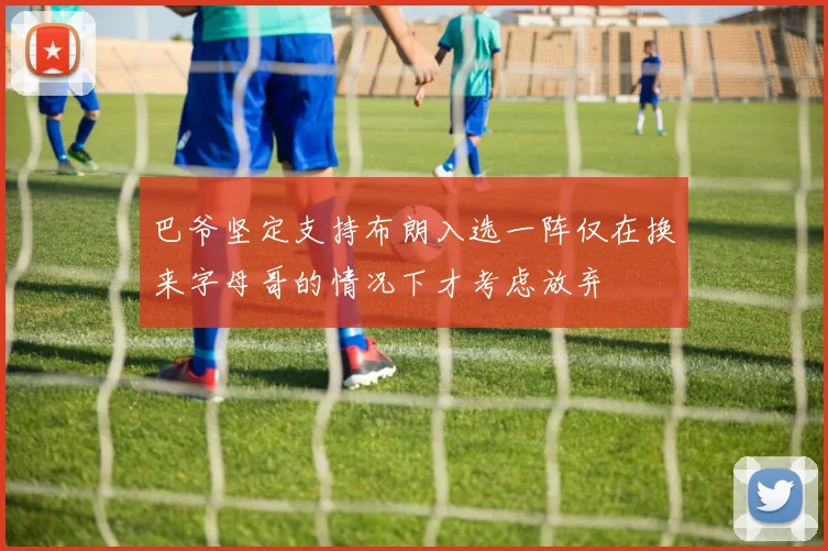 巴爷坚定支持布朗入选一阵仅在换来字母哥的情况下才考虑放弃
