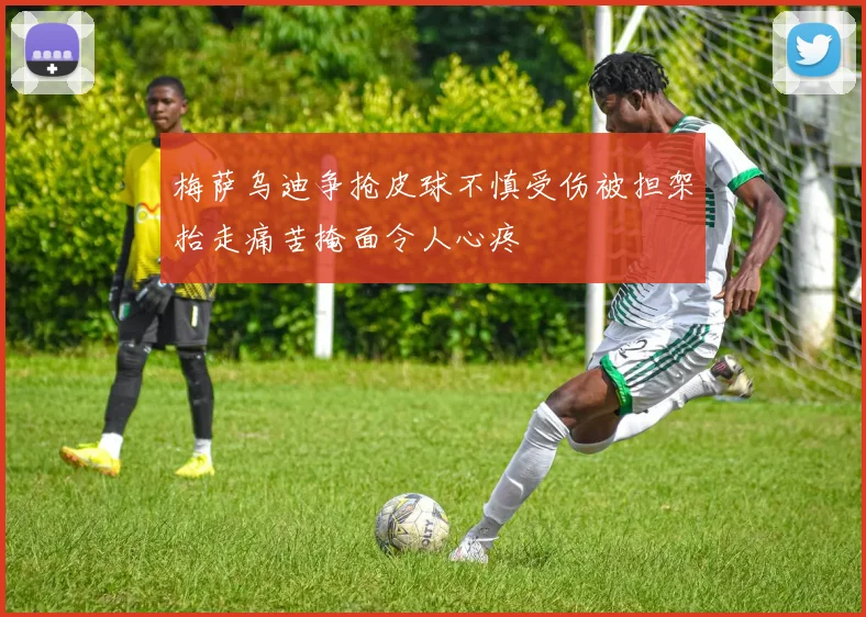 梅萨乌迪争抢皮球不慎受伤被担架抬走痛苦掩面令人心疼