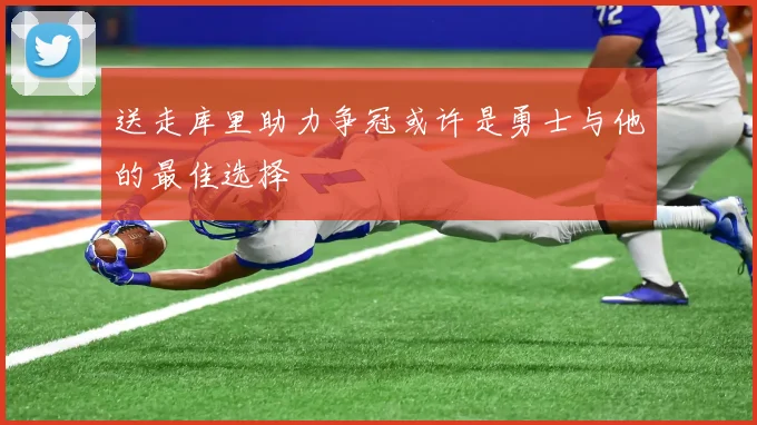 送走库里助力争冠或许是勇士与他的最佳选择