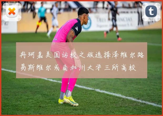 冉珂嘉美国访校之旅选择泽维尔路易斯维尔或南加州大学三所高校