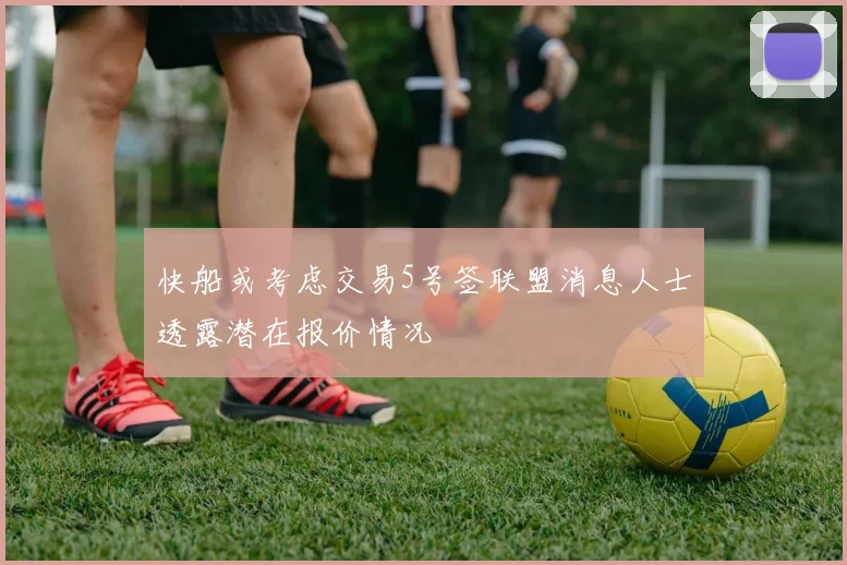 快船或考虑交易5号签联盟消息人士透露潜在报价情况
