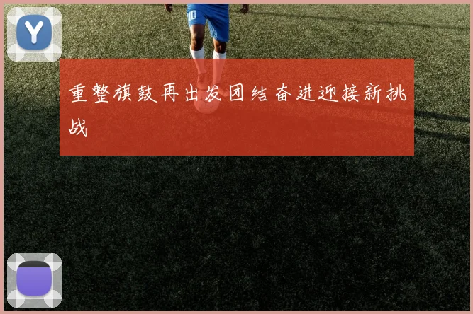 重整旗鼓再出发团结奋进迎接新挑战