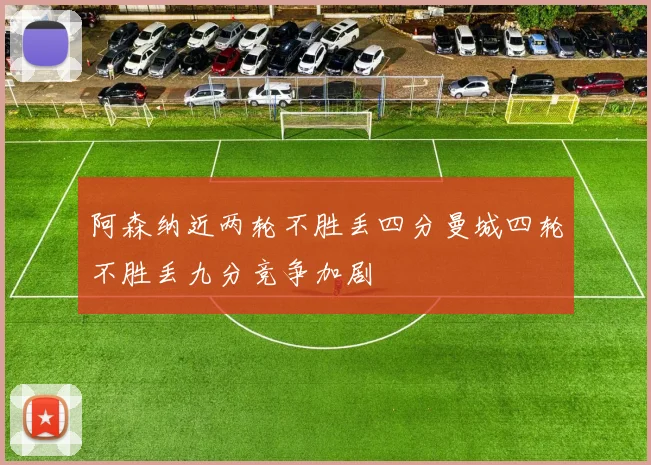 阿森纳近两轮不胜丢四分曼城四轮不胜丢九分竞争加剧