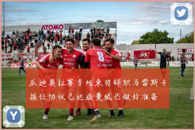 瓜迪奥拉赛季结束将辞职马雷斯卡接任协议已达成曼城已做好准备