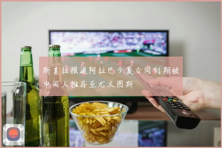 斯基拉报道阿拉巴今夏合同到期被中间人推荐至尤文图斯